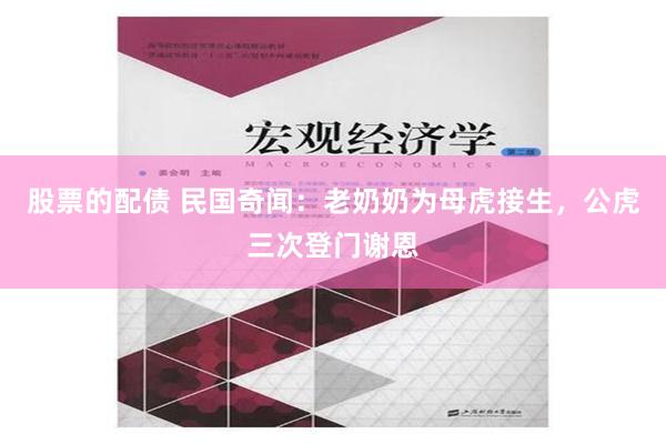 股票的配债 民国奇闻：老奶奶为母虎接生，公虎三次登门谢恩