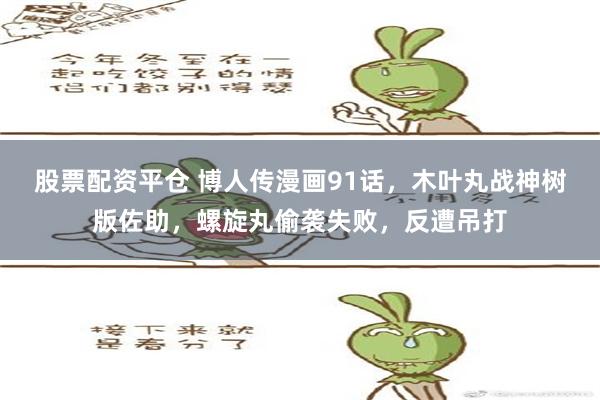 股票配资平仓 博人传漫画91话，木叶丸战神树版佐助，螺旋丸偷袭失败，反遭吊打