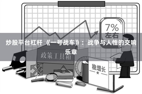 炒股平台杠杆 《一号战车》：战争与人性的交响乐章