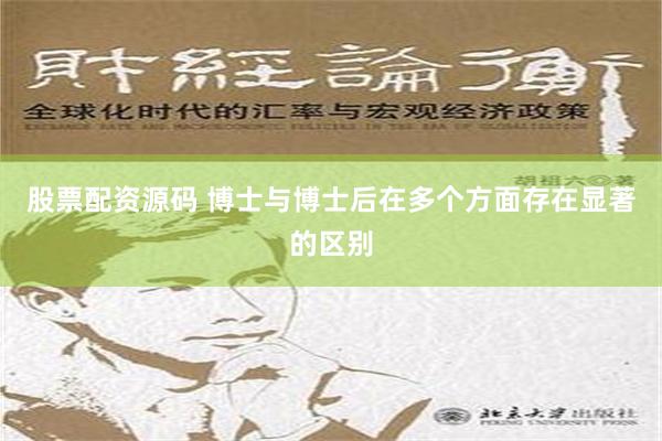 股票配资源码 博士与博士后在多个方面存在显著的区别