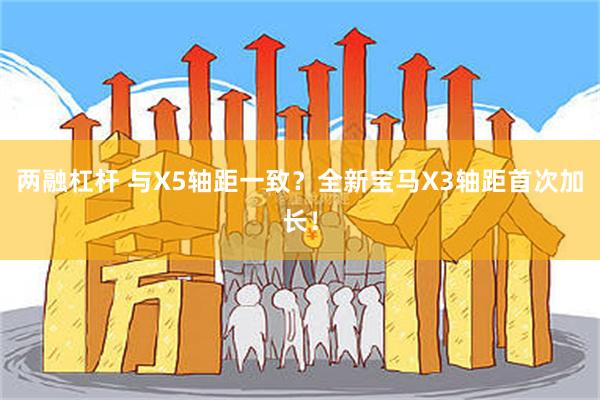 两融杠杆 与X5轴距一致？全新宝马X3轴距首次加长！