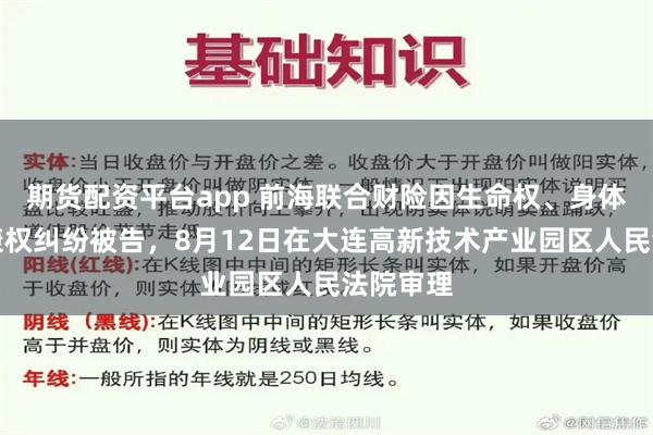 期货配资平台app 前海联合财险因生命权、身体权、健康权纠纷被告，8月12日在大连高新技术产业园区人民法院审理