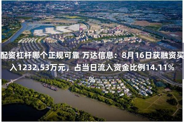 配资杠杆哪个正规可靠 万达信息：8月16日获融资买入1232.53万元，占当日流入资金比例14.11%