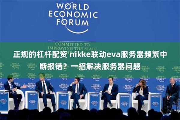 正规的杠杆配资 nikke联动eva服务器频繁中断报错？一招解决服务器问题