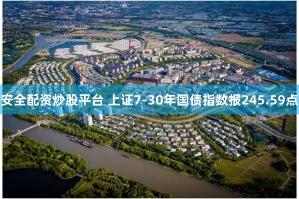 安全配资炒股平台 上证7-30年国债指数报245.59点