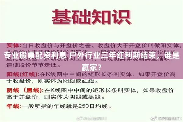 专业股票配资利息 户外行业三年红利期结束，谁是赢家？