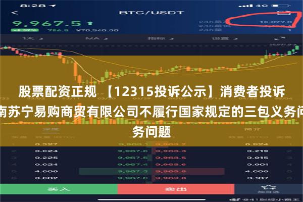 股票配资正规 【12315投诉公示】消费者投诉海南苏宁易购商贸有限公司不履行国家规定的三包义务问题