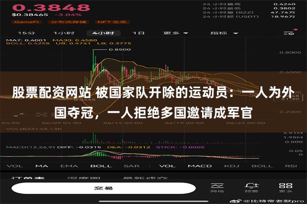股票配资网站 被国家队开除的运动员：一人为外国夺冠，一人拒绝多国邀请成军官