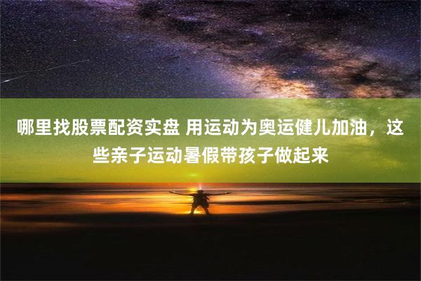 哪里找股票配资实盘 用运动为奥运健儿加油，这些亲子运动暑假带孩子做起来