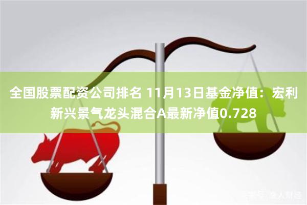 全国股票配资公司排名 11月13日基金净值：宏利新兴景气龙头混合A最新净值0.728