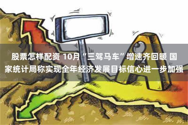 股票怎样配资 10月“三驾马车”增速齐回暖 国家统计局称实现全年经济发展目标信心进一步加强