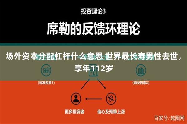 场外资本分配杠杆什么意思 世界最长寿男性去世，享年112岁