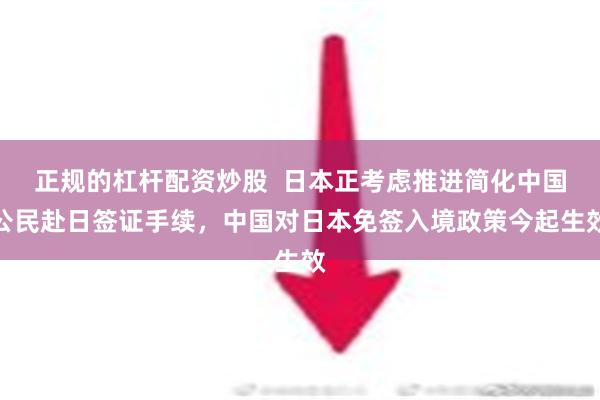 正规的杠杆配资炒股  日本正考虑推进简化中国公民赴日签证手续，中国对日本免签入境政策今起生效