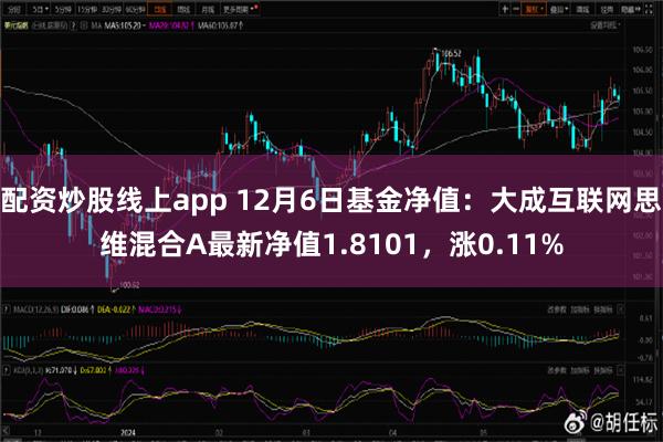 配资炒股线上app 12月6日基金净值：大成互联网思维混合A最新净值1.8101，涨0.11%