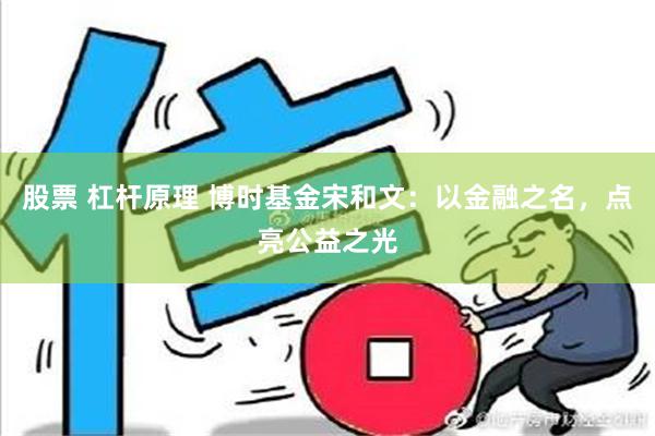 股票 杠杆原理 博时基金宋和文：以金融之名，点亮公益之光