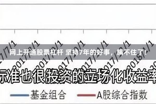 网上开通股票杠杆 坚持7年的好事，瞒不住了！