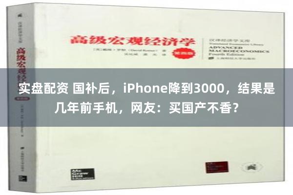 实盘配资 国补后，iPhone降到3000，结果是几年前手机，网友：买国产不香？