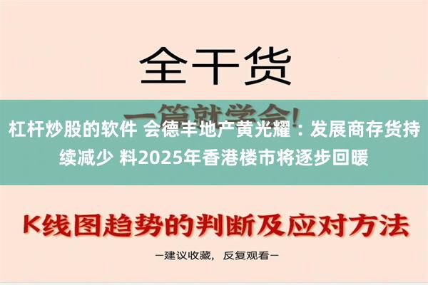 杠杆炒股的软件 会德丰地产黄光耀︰发展商存货持续减少 料2025年香港楼市将逐步回暖