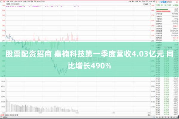 股票配资招商 嘉楠科技第一季度营收4.03亿元 同比增长490%