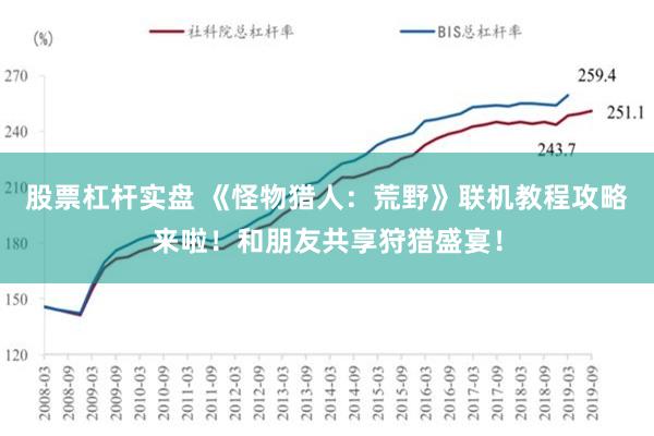 股票杠杆实盘 《怪物猎人：荒野》联机教程攻略来啦！和朋友共享狩猎盛宴！